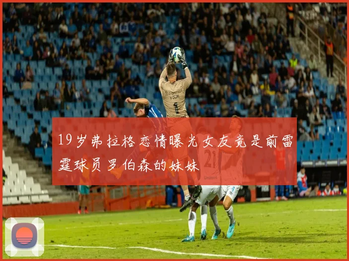 19岁弗拉格恋情曝光女友竟是前雷霆球员罗伯森的妹妹