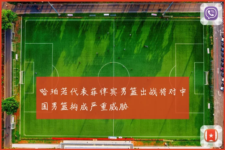 哈珀若代表菲律宾男篮出战将对中国男篮构成严重威胁