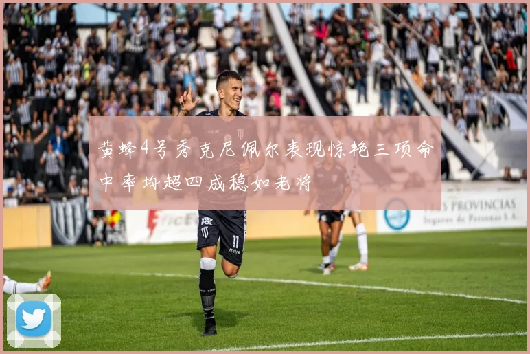 黄蜂4号秀克尼佩尔表现惊艳三项命中率均超四成稳如老将