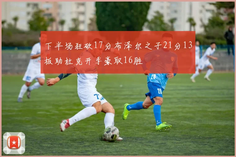 下半场狂砍17分布泽尔之子21分13板助杜克开季豪取16胜