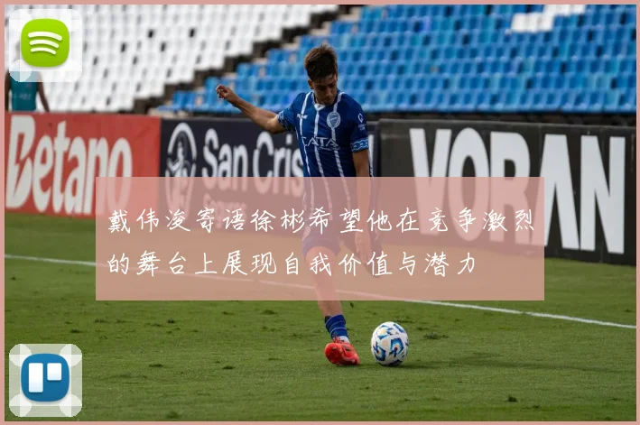 戴伟浚寄语徐彬希望他在竞争激烈的舞台上展现自我价值与潜力