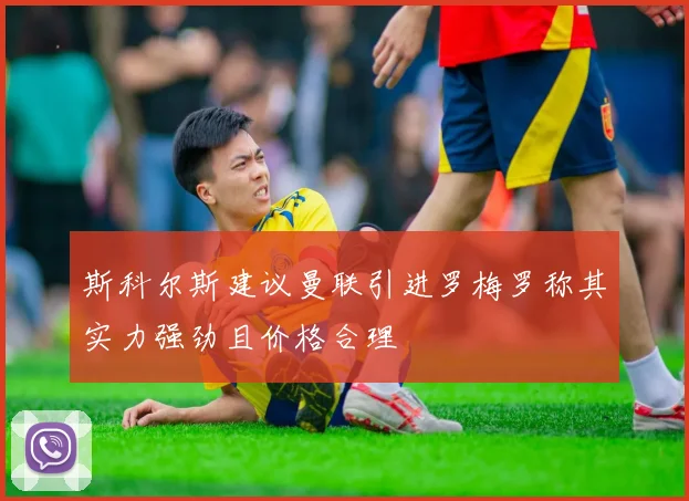 斯科尔斯建议曼联引进罗梅罗称其实力强劲且价格合理