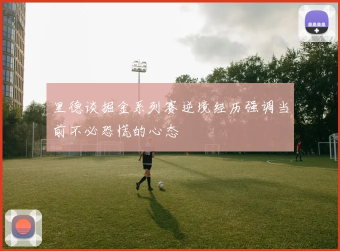 里德谈掘金系列赛逆境经历强调当前不必恐慌的心态