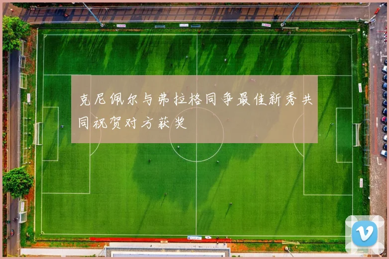 克尼佩尔与弗拉格同争最佳新秀共同祝贺对方获奖