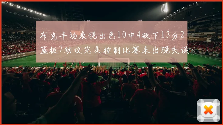 布克半场表现出色10中4砍下13分2篮板7助攻完美控制比赛未出现失误