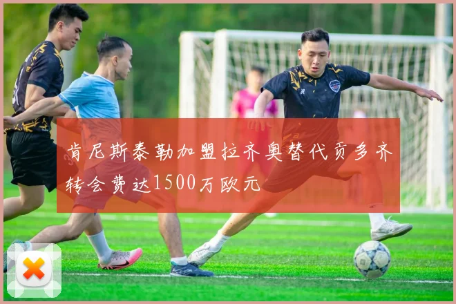 肯尼斯泰勒加盟拉齐奥替代贡多齐转会费达1500万欧元