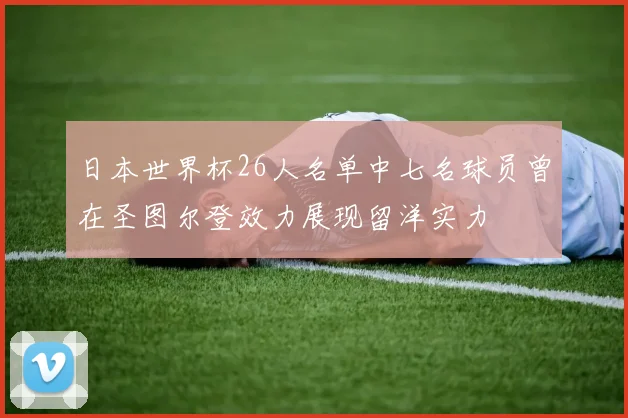 日本世界杯26人名单中七名球员曾在圣图尔登效力展现留洋实力